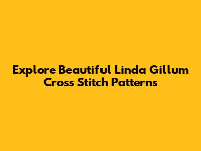 Explore Beautiful Linda Gillum Cross Stitch Patterns