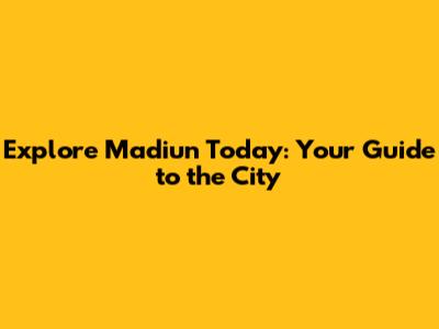 Explore Madiun Today: Your Guide to the City