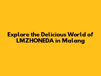 Explore the Delicious World of LMZHONEDA in Malang