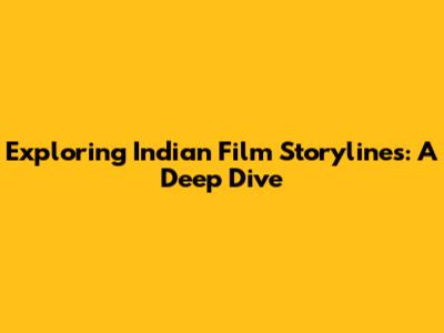 Exploring Indian Film Storylines: A Deep Dive