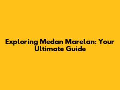 Exploring Medan Marelan: Your Ultimate Guide