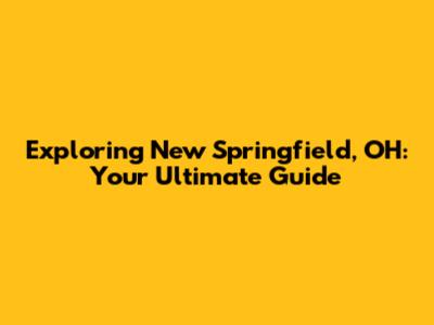 Exploring New Springfield, OH: Your Ultimate Guide