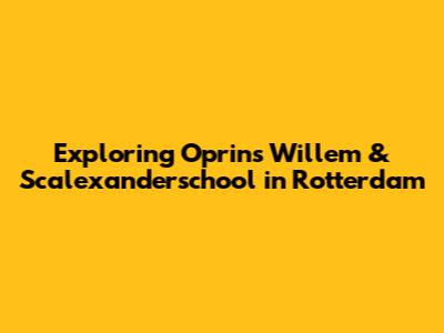 Exploring Oprins Willem & Scalexanderschool in Rotterdam