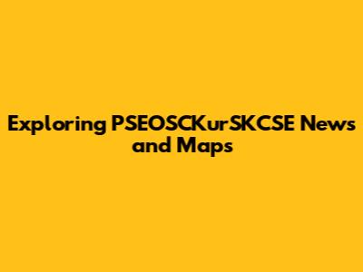 Exploring PSEOSCKurSKCSE News and Maps