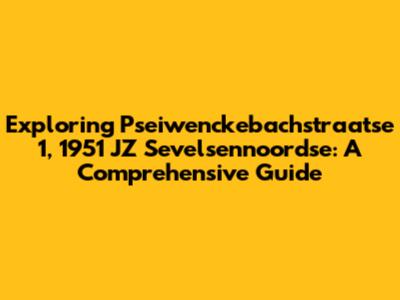 Exploring Pseiwenckebachstraatse 1, 1951 JZ Sevelsennoordse: A Comprehensive Guide