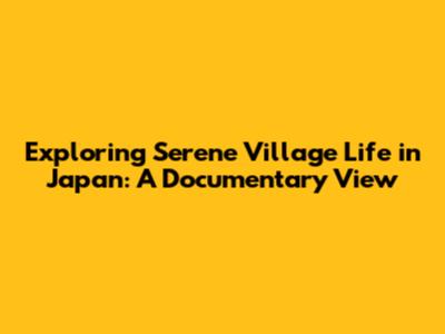 Exploring Serene Village Life in Japan: A Documentary View