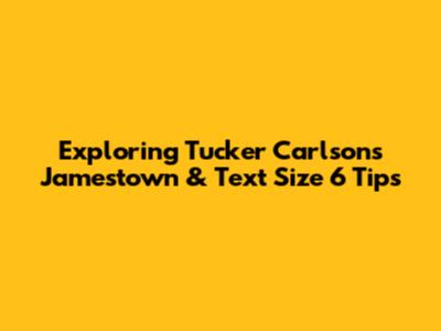 Exploring Tucker Carlson's Jamestown & Text Size 6 Tips