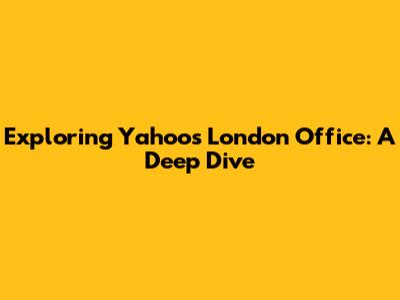 Exploring Yahoo's London Office: A Deep Dive