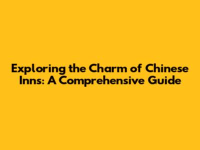 Exploring the Charm of Chinese Inns: A Comprehensive Guide