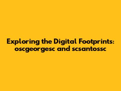 Exploring the Digital Footprints: oscgeorgesc and scsantossc