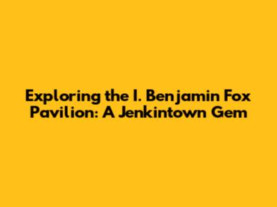 Exploring the I. Benjamin Fox Pavilion: A Jenkintown Gem