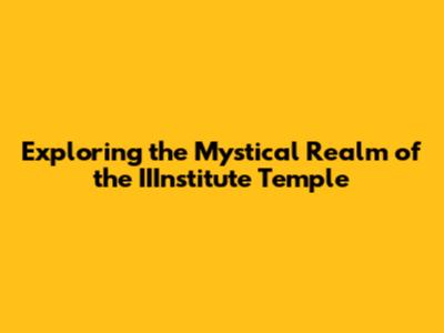 Exploring the Mystical Realm of the IIInstitute Temple