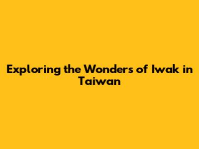 Exploring the Wonders of Iwak in Taiwan