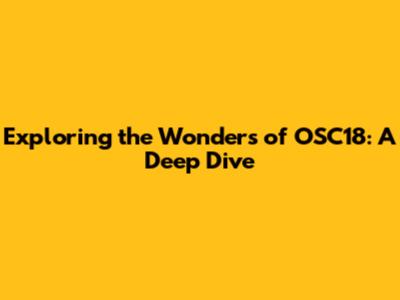 Exploring the Wonders of OSC18: A Deep Dive