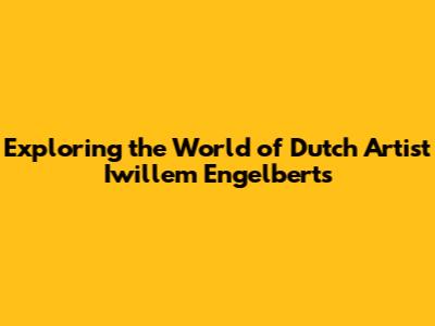 Exploring the World of Dutch Artist Iwillem Engelberts