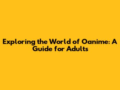 Exploring the World of Oanime: A Guide for Adults