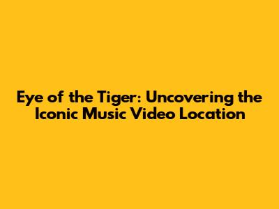 Eye of the Tiger: Uncovering the Iconic Music Video Location