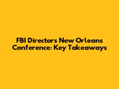 FBI Director's New Orleans Conference: Key Takeaways