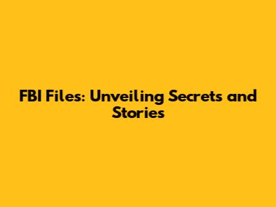 FBI Files: Unveiling Secrets and Stories