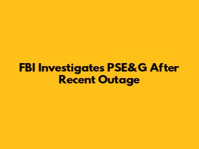 FBI Investigates PSE&G After Recent Outage