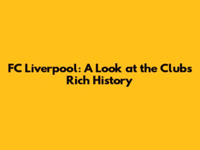 FC Liverpool: A Look at the Club's Rich History