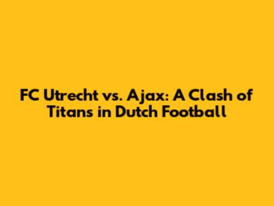 FC Utrecht vs. Ajax: A Clash of Titans in Dutch Football
