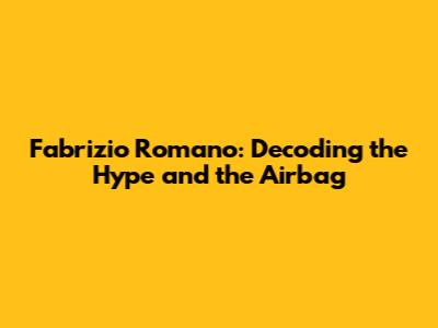 Fabrizio Romano: Decoding the Hype and the "Airbag"