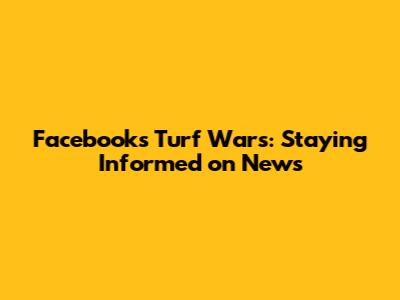 Facebook's Turf Wars: Staying Informed on News