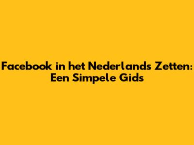 Facebook in het Nederlands Zetten: Een Simpele Gids