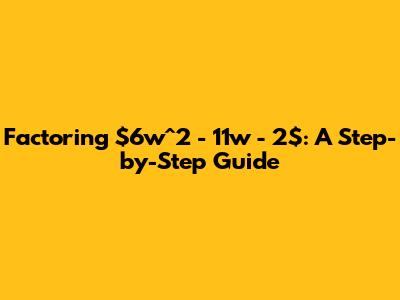 Factoring $6w^2 - 11w - 2$: A Step-by-Step Guide