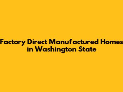 Factory Direct Manufactured Homes in Washington State