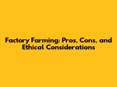 Factory Farming: Pros, Cons, and Ethical Considerations
