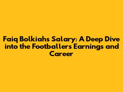 Faiq Bolkiah's Salary: A Deep Dive into the Footballer's Earnings and Career