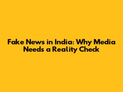 Fake News in India: Why Media Needs a Reality Check