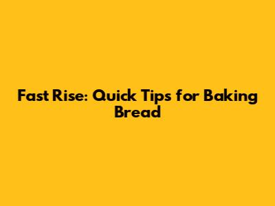 Fast Rise: Quick Tips for Baking Bread