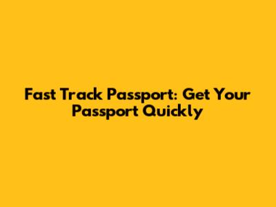 Fast Track Passport: Get Your Passport Quickly