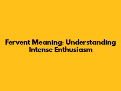 Fervent Meaning: Understanding Intense Enthusiasm