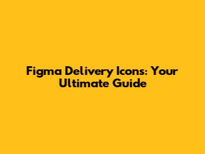 Figma Delivery Icons: Your Ultimate Guide