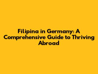 Filipina in Germany: A Comprehensive Guide to Thriving Abroad