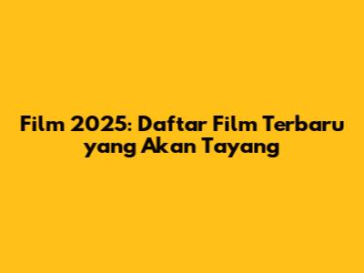 Film 2025: Daftar Film Terbaru yang Akan Tayang