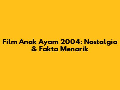 Film Anak Ayam 2004: Nostalgia & Fakta Menarik