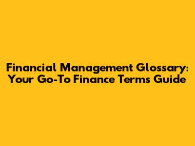 Financial Management Glossary: Your Go-To Finance Terms Guide