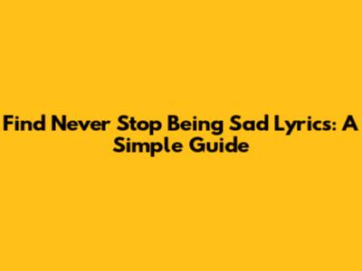 Find "Never Stop Being Sad" Lyrics: A Simple Guide