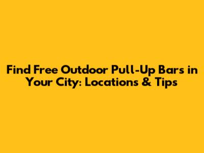 Find Free Outdoor Pull-Up Bars in Your City: Locations & Tips