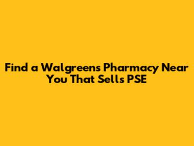 Find a Walgreens Pharmacy Near You That Sells PSE
