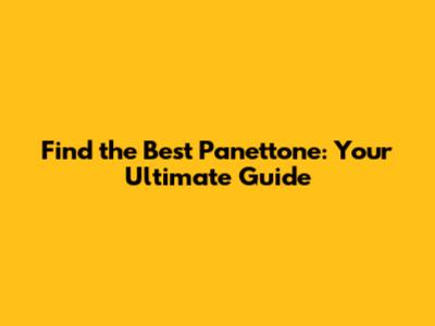 Find the Best Panettone: Your Ultimate Guide