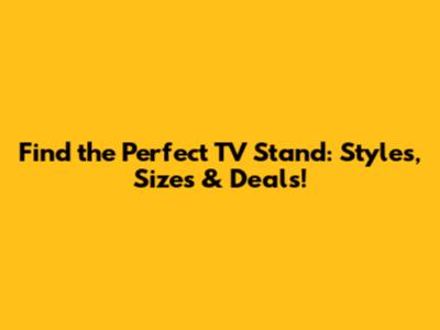 Find the Perfect TV Stand: Styles, Sizes & Deals!