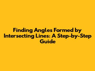Finding Angles Formed by Intersecting Lines: A Step-by-Step Guide