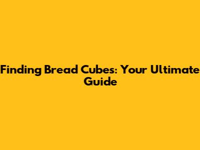 Finding Bread Cubes: Your Ultimate Guide