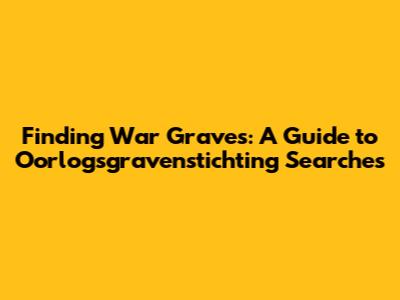 Finding War Graves: A Guide to Oorlogsgravenstichting Searches